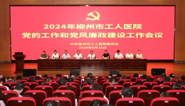 柳州市工人医院召开2024年党的工作和党风廉政建设工作会议
